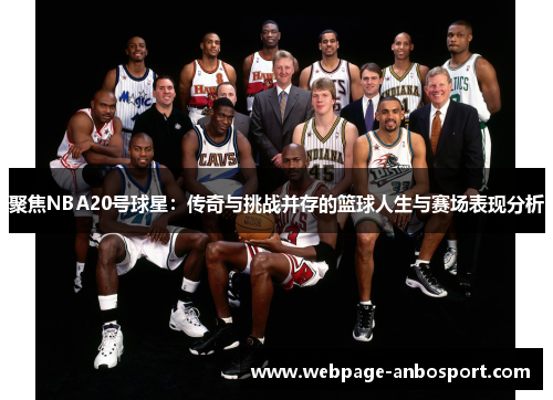 聚焦NBA20号球星：传奇与挑战并存的篮球人生与赛场表现分析