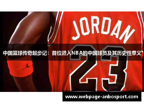 中国篮球传奇起步记：首位进入NBA的中国球员及其历史性意义